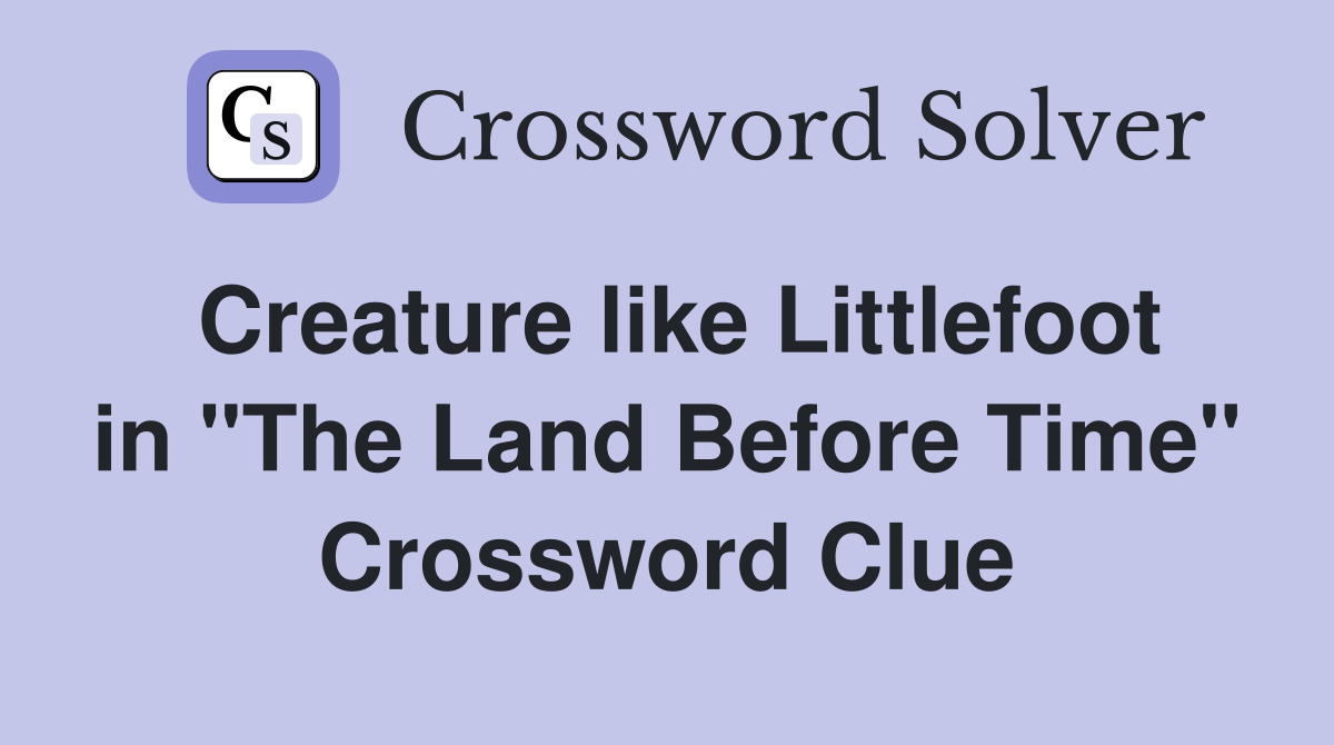 Creature like Littlefoot in "The Land Before Time" Crossword Clue